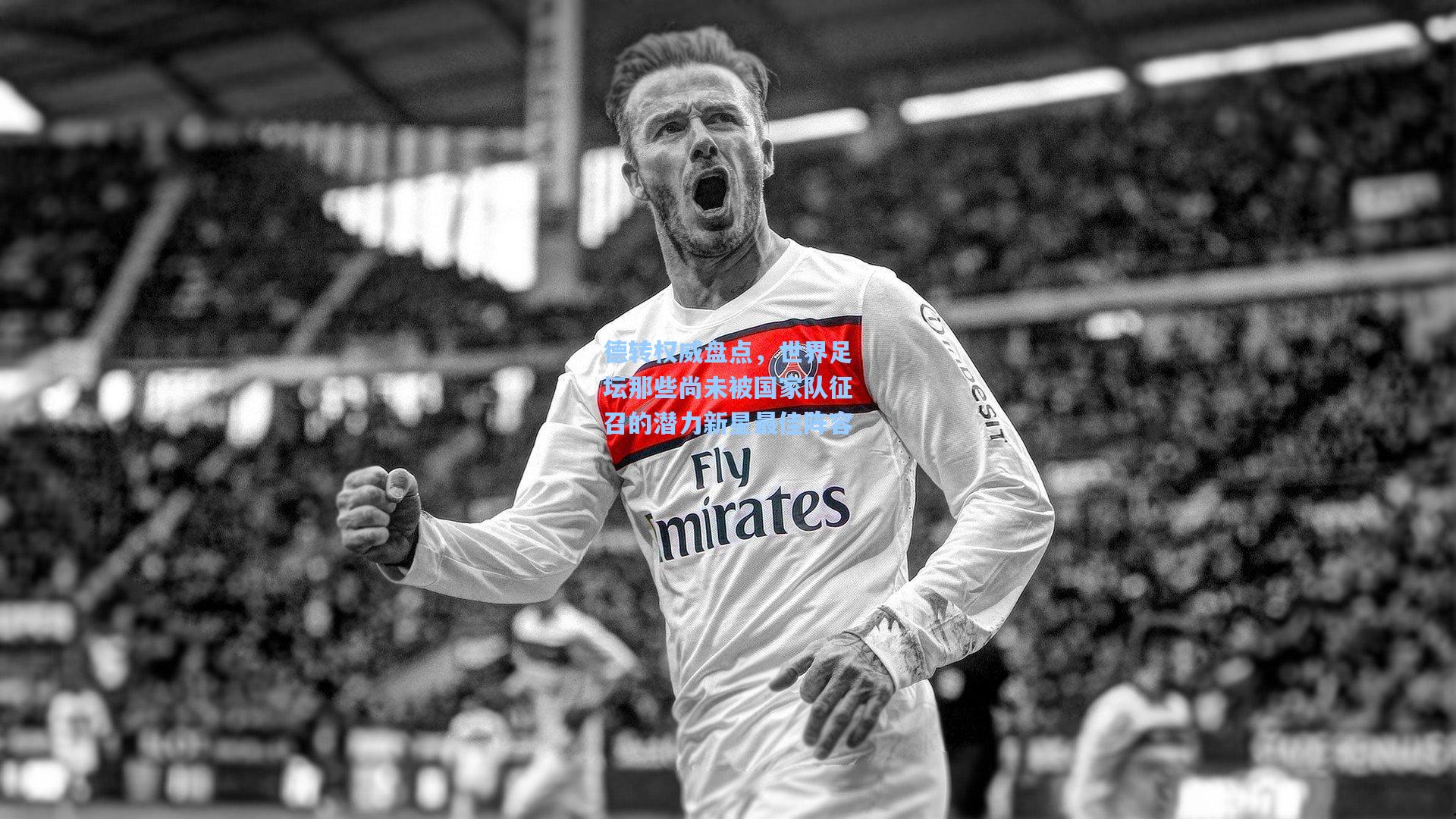 德转权威盘点,世界足坛那些尚未被国家队征召的潜力新星最佳阵容