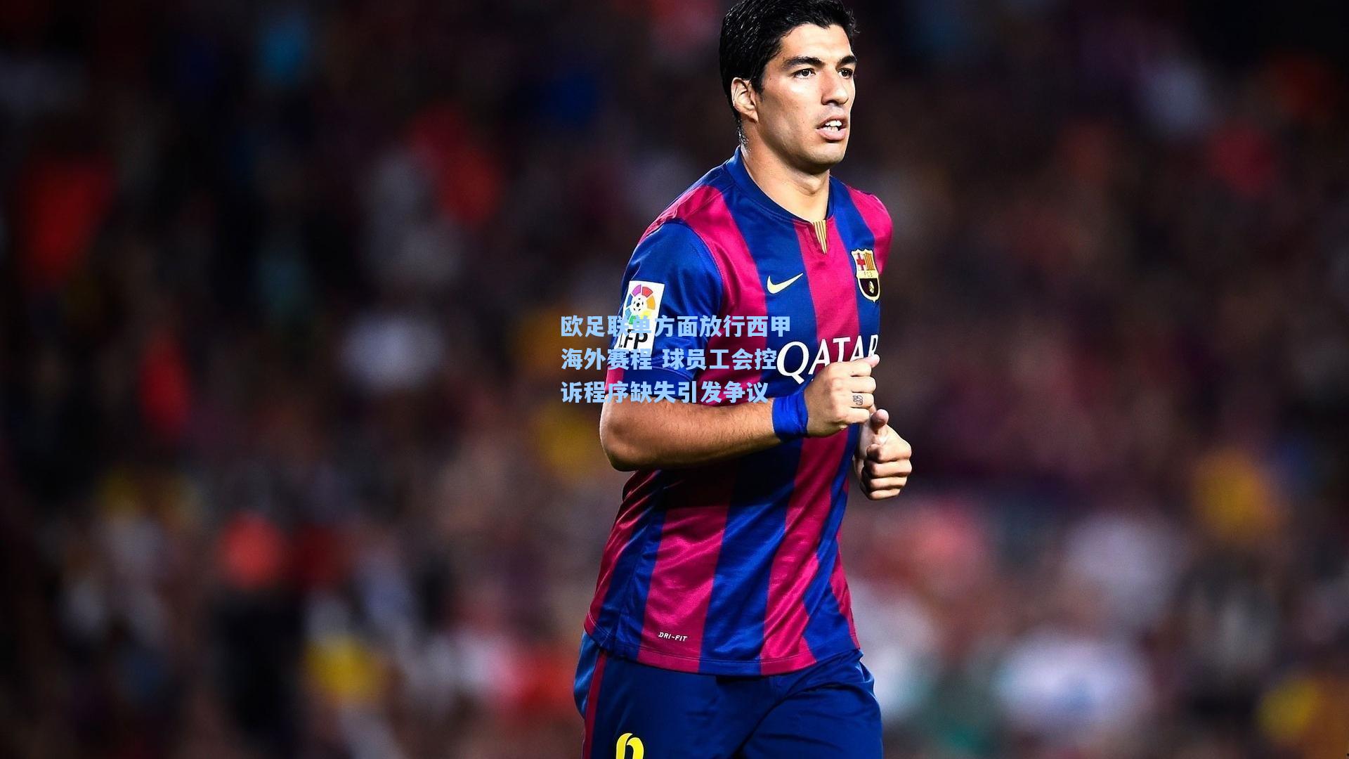 欧足联单方面放行西甲海外赛程 球员工会控诉程序缺失引发争议