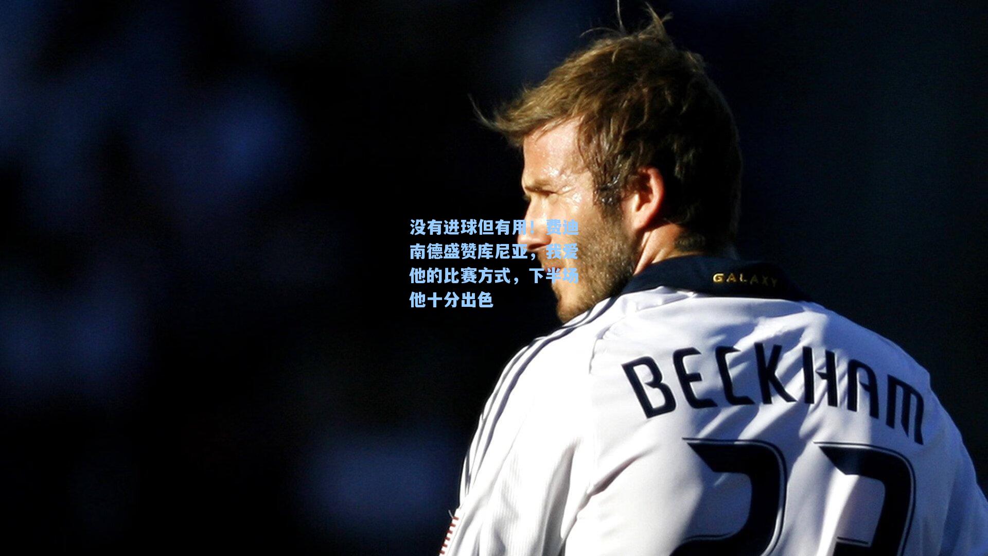 没有进球但有用！费迪南德盛赞库尼亚，我爱他的比赛方式，下半场他十分出色