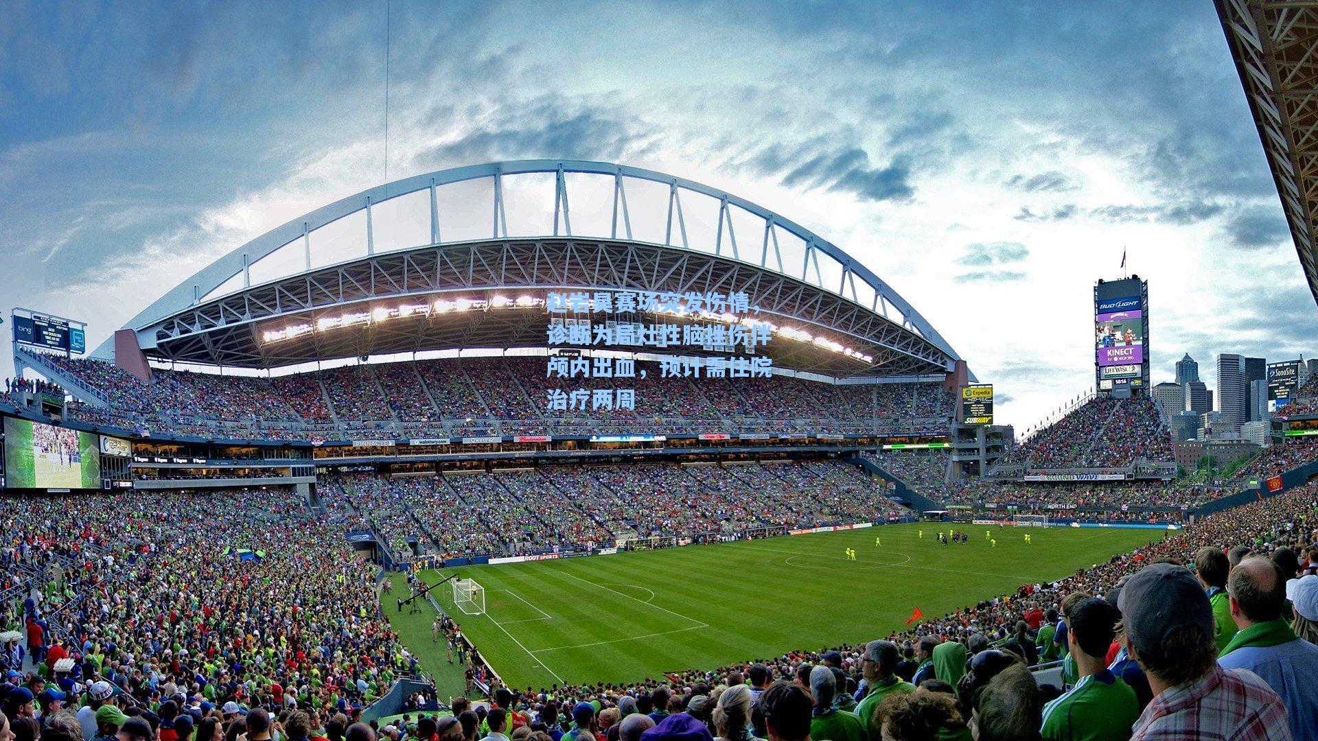 赵岩昊赛场突发伤情,诊断为局灶性脑挫伤伴颅内出血,预计需住院治疗两周