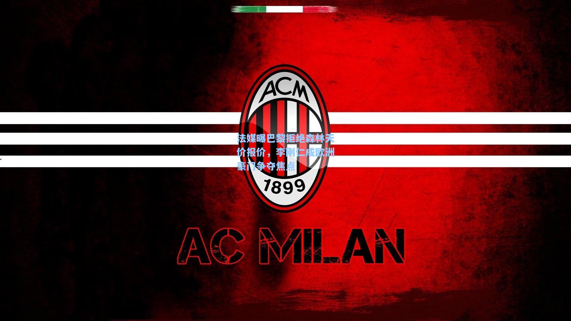 法媒曝巴黎拒绝森林天价报价，李刚仁成欧洲豪门争夺焦点